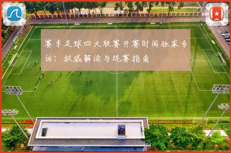 赛季足球四大联赛开赛时间独家专访：权威解读与观赛指南