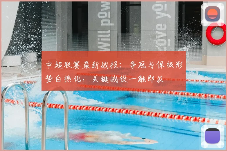 中超联赛最新战报：争冠与保级形势白热化，关键战役一触即发