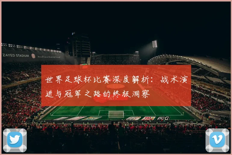 世界足球杯比赛深度解析：战术演进与冠军之路的终极洞察