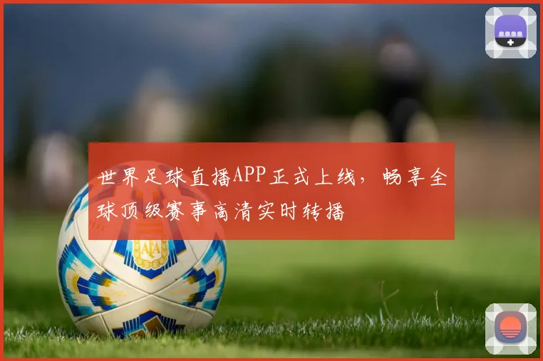 世界足球直播APP正式上线，畅享全球顶级赛事高清实时转播