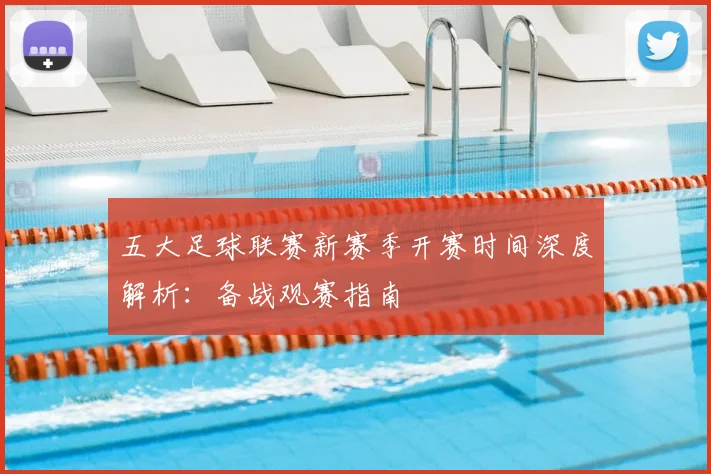 五大足球联赛新赛季开赛时间深度解析：备战观赛指南