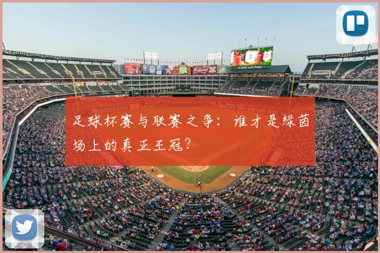 足球杯赛与联赛之争：谁才是绿茵场上的真正王冠？