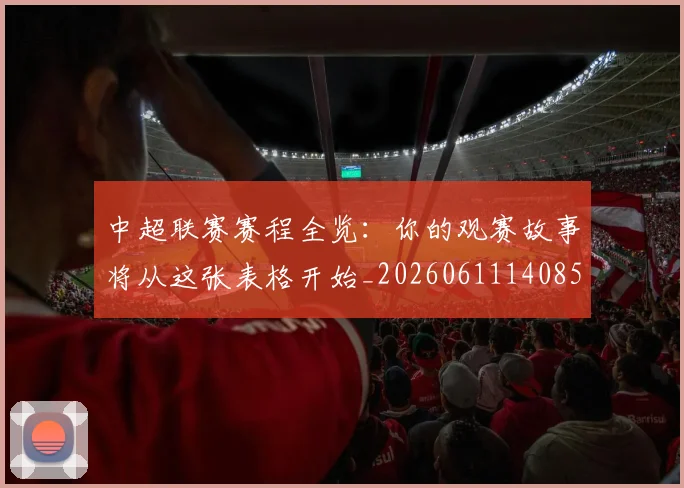 中超联赛赛程全览：你的观赛故事将从这张表格开始_20260611140859
