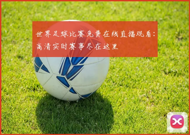 世界足球比赛免费在线直播观看：高清实时赛事尽在这里