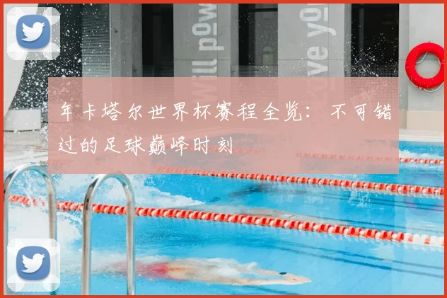 年卡塔尔世界杯赛程全览：不可错过的足球巅峰时刻