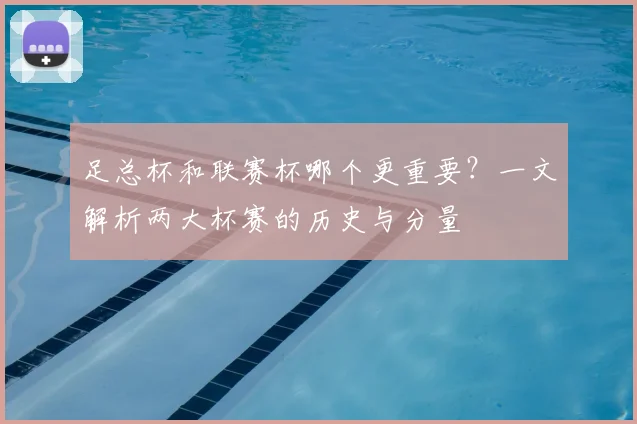 足总杯和联赛杯哪个更重要？一文解析两大杯赛的历史与分量