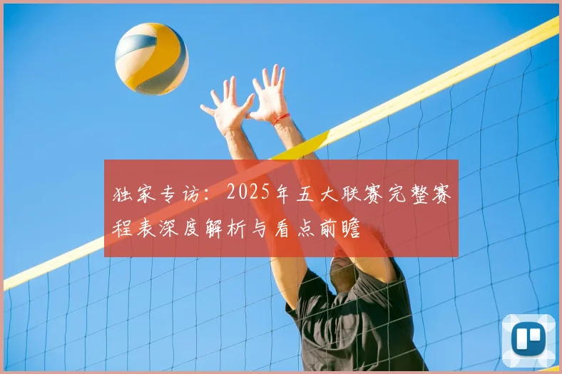 独家专访：2025年五大联赛完整赛程表深度解析与看点前瞻