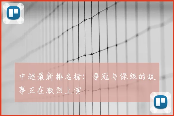中超最新排名榜:争冠与保级的故事正在激烈上演
