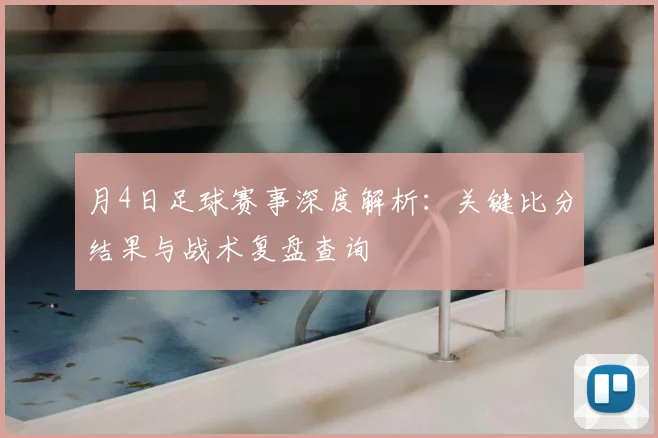 月4日足球赛事深度解析：关键比分结果与战术复盘查询