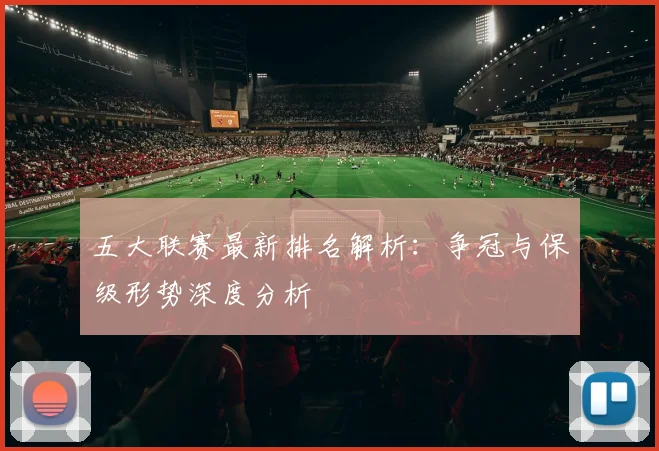 五大联赛最新排名解析:争冠与保级形势深度分析