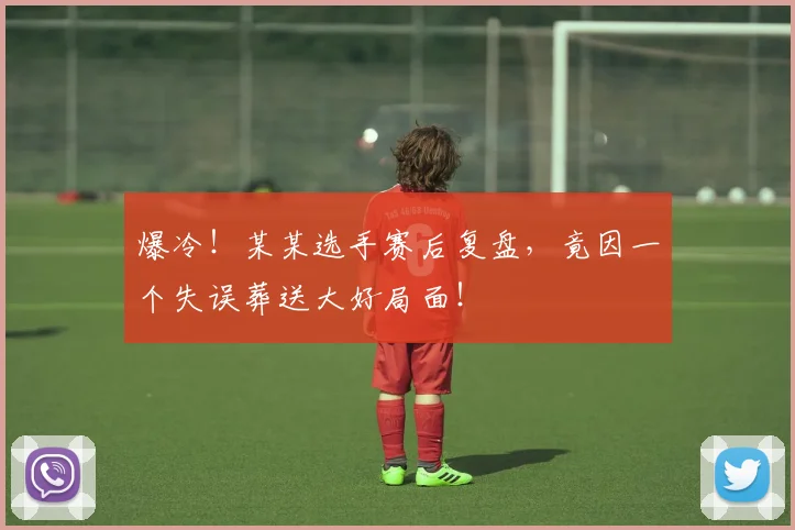 爆冷！某某选手赛后复盘，竟因一个失误葬送大好局面！