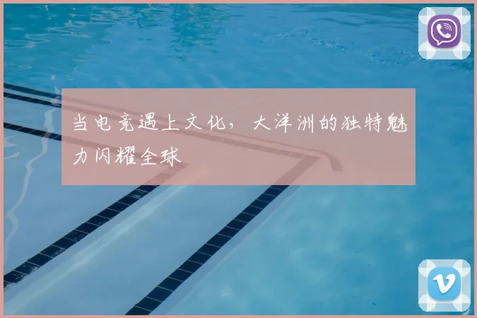当电竞遇上文化，大洋洲的独特魅力闪耀全球