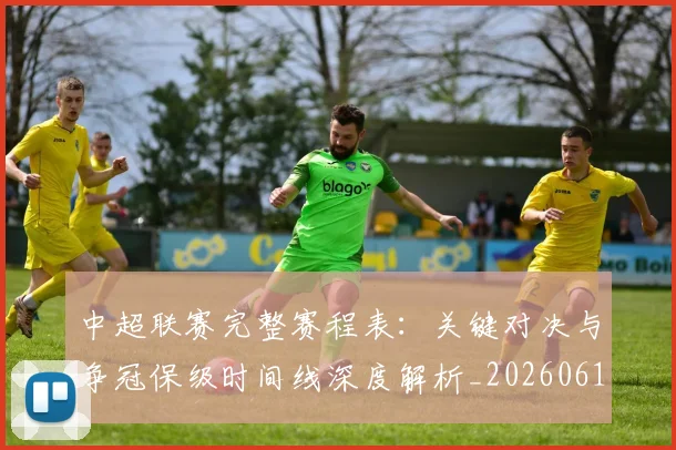 中超联赛完整赛程表：关键对决与争冠保级时间线深度解析_20260610190525