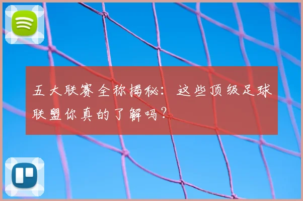 五大联赛全称揭秘：这些顶级足球联盟你真的了解吗？