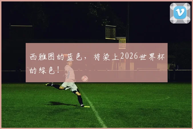 西雅图的蓝色，将染上2026世界杯的绿色！