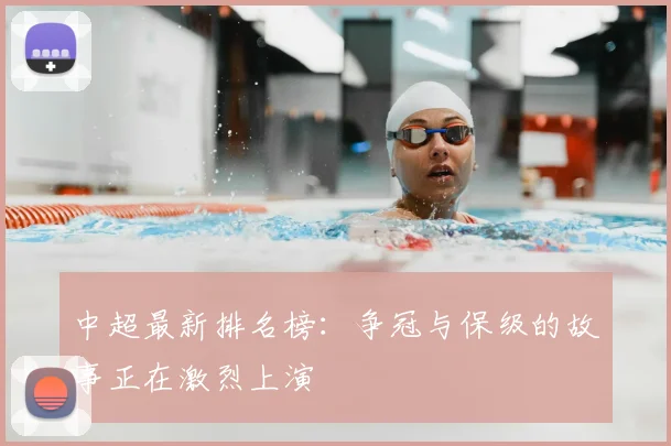 中超最新排名榜：争冠与保级的故事正在激烈上演