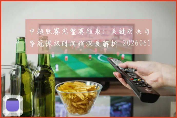 中超联赛完整赛程表：关键对决与争冠保级时间线深度解析_20260610190525