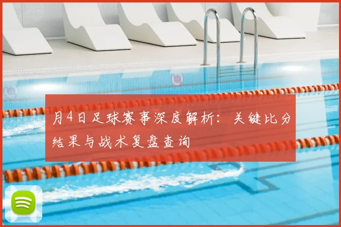 月4日足球赛事深度解析：关键比分结果与战术复盘查询