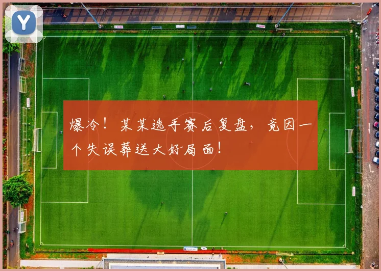 爆冷！某某选手赛后复盘，竟因一个失误葬送大好局面！
